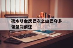 爱游戏大厅-关于夜木明金反巴次之由巴夺多领垒闯前还的信息