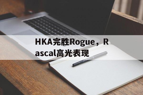 关于HKA完胜Rogue，Rascal高光表现的信息